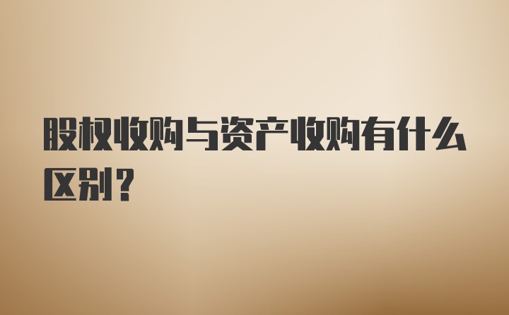 股权收购与资产收购有什么区别？