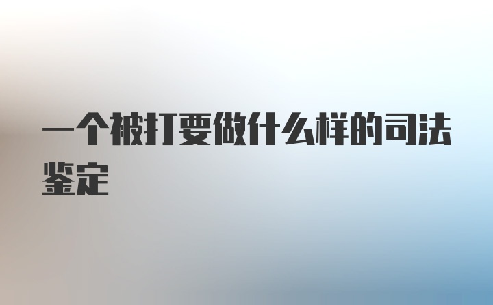 一个被打要做什么样的司法鉴定