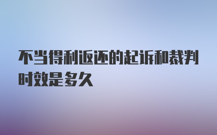 不当得利返还的起诉和裁判时效是多久