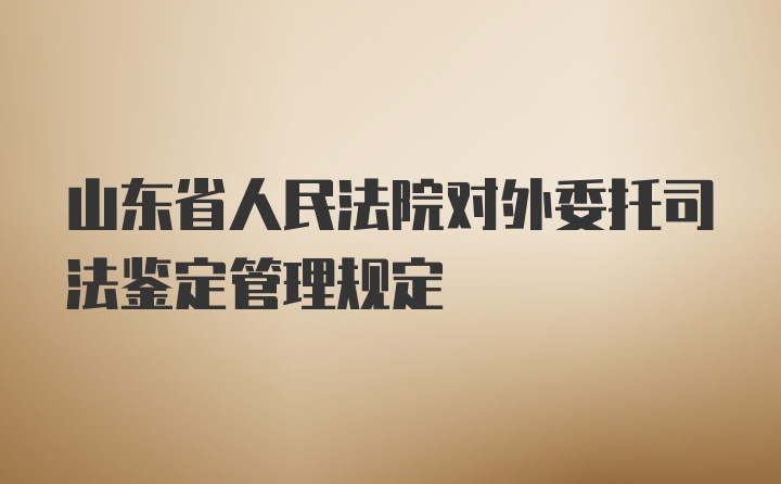 山东省人民法院对外委托司法鉴定管理规定
