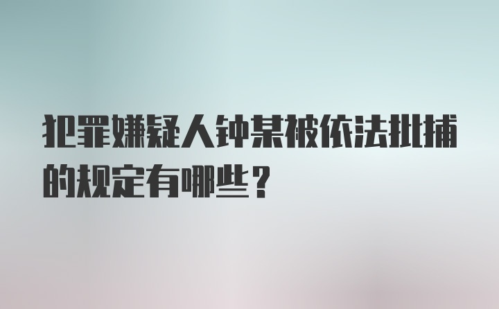 犯罪嫌疑人钟某被依法批捕的规定有哪些？