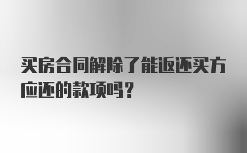 买房合同解除了能返还买方应还的款项吗？