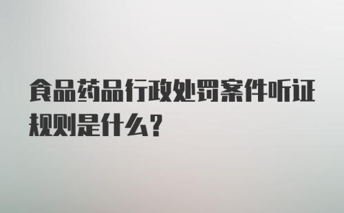 食品药品行政处罚案件听证规则是什么?