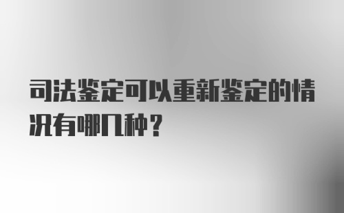 司法鉴定可以重新鉴定的情况有哪几种？