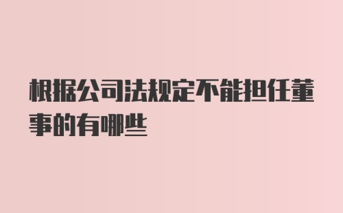 根据公司法规定不能担任董事的有哪些