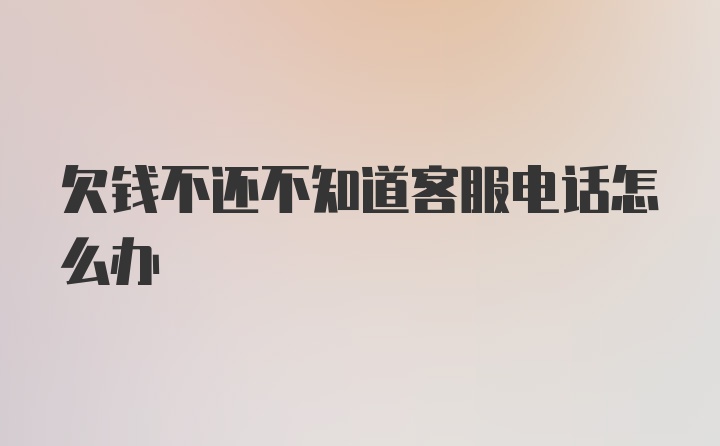 欠钱不还不知道客服电话怎么办