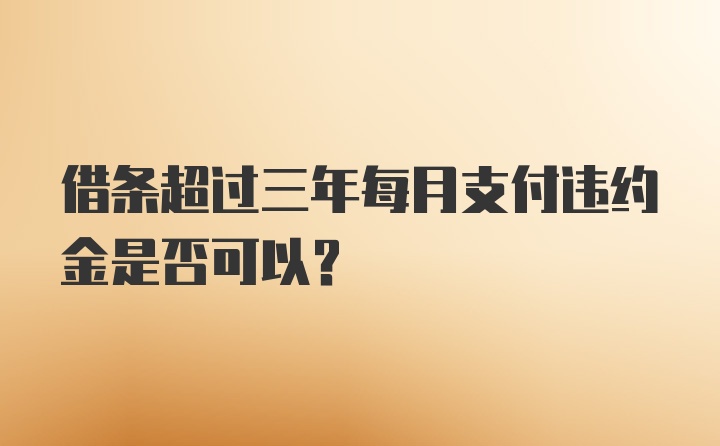 借条超过三年每月支付违约金是否可以？