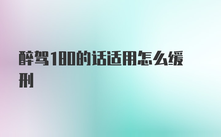 醉驾180的话适用怎么缓刑