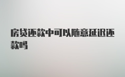 房贷还款中可以随意延迟还款吗