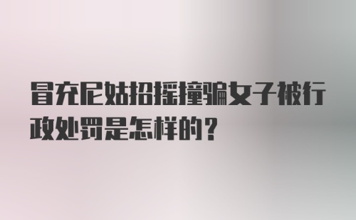 冒充尼姑招摇撞骗女子被行政处罚是怎样的？