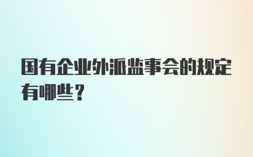 国有企业外派监事会的规定有哪些？