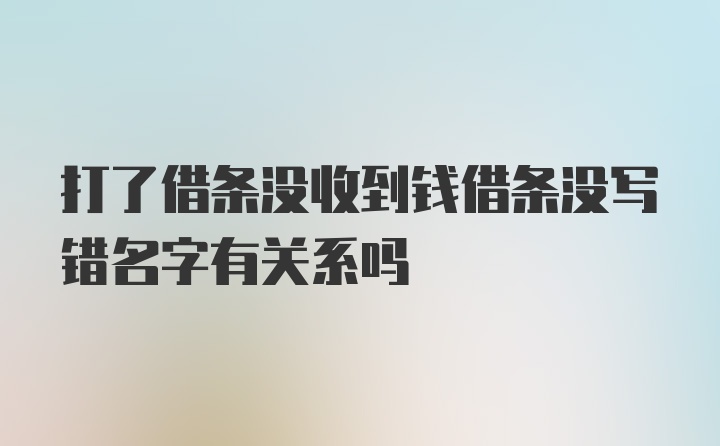 打了借条没收到钱借条没写错名字有关系吗