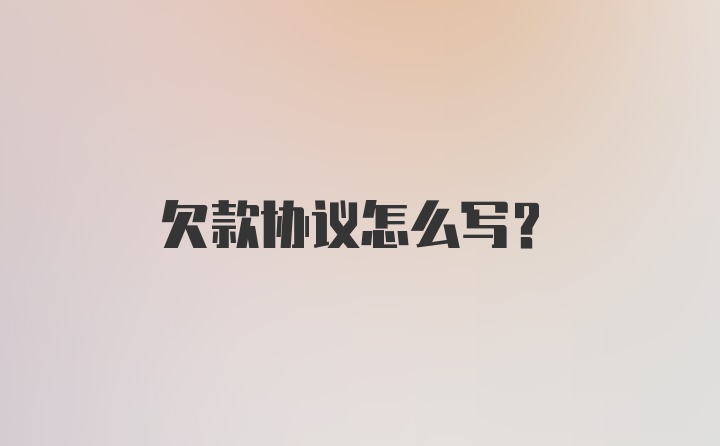 欠款协议怎么写？