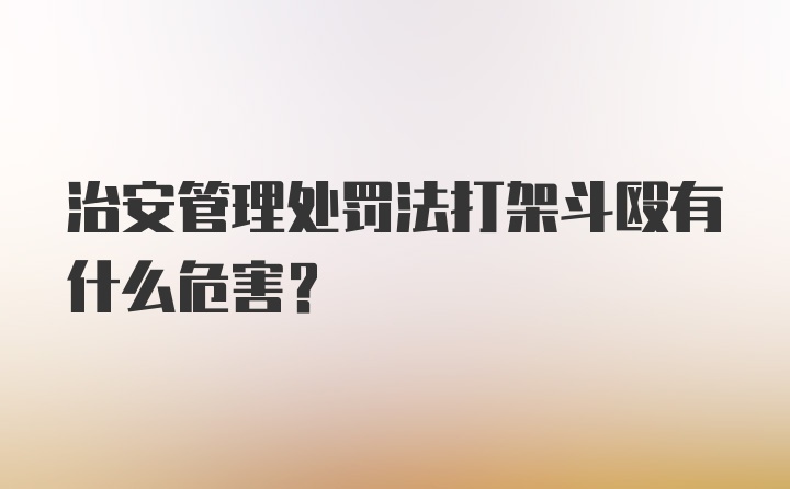 治安管理处罚法打架斗殴有什么危害？