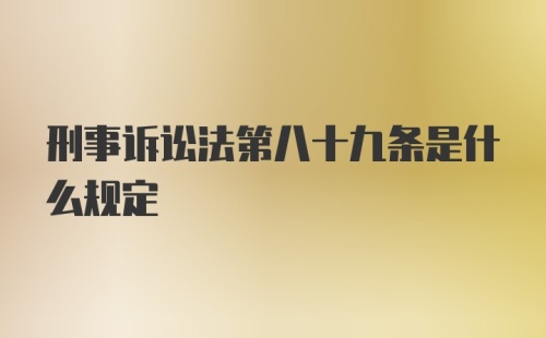 刑事诉讼法第八十九条是什么规定