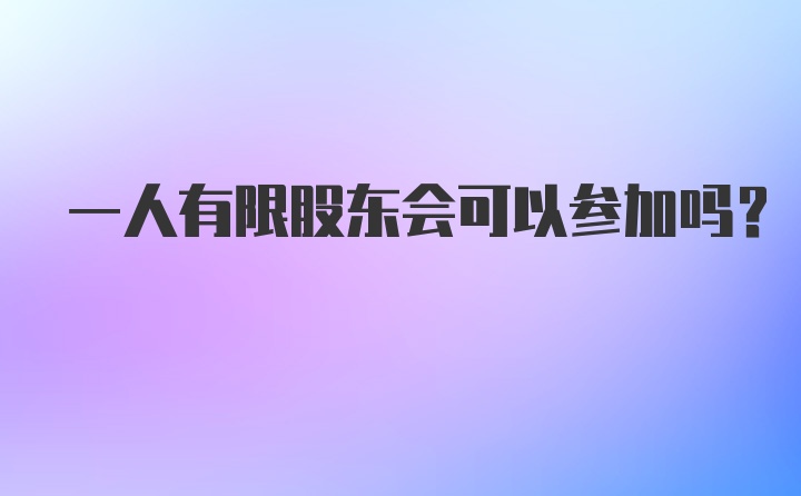 一人有限股东会可以参加吗？