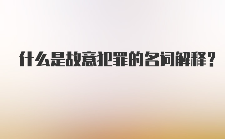 什么是故意犯罪的名词解释？