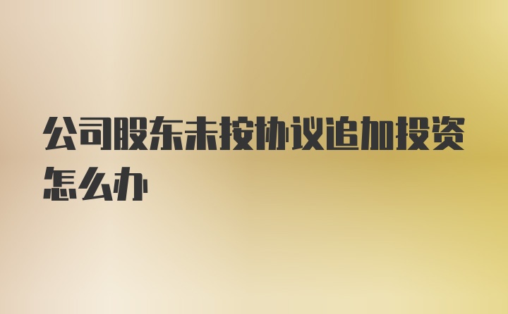 公司股东未按协议追加投资怎么办