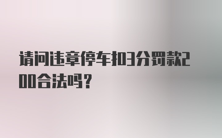 请问违章停车扣3分罚款200合法吗？