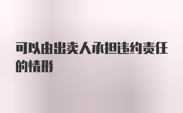 可以由出卖人承担违约责任的情形