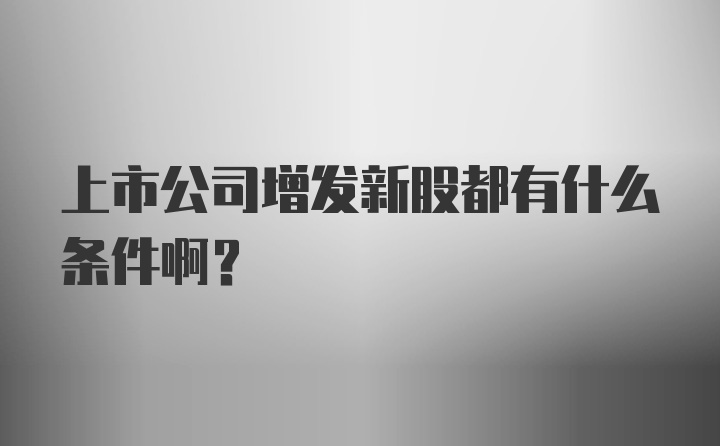 上市公司增发新股都有什么条件啊?