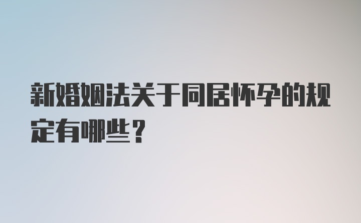 新婚姻法关于同居怀孕的规定有哪些?