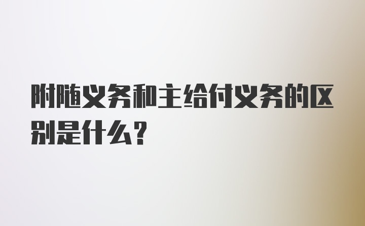 附随义务和主给付义务的区别是什么？