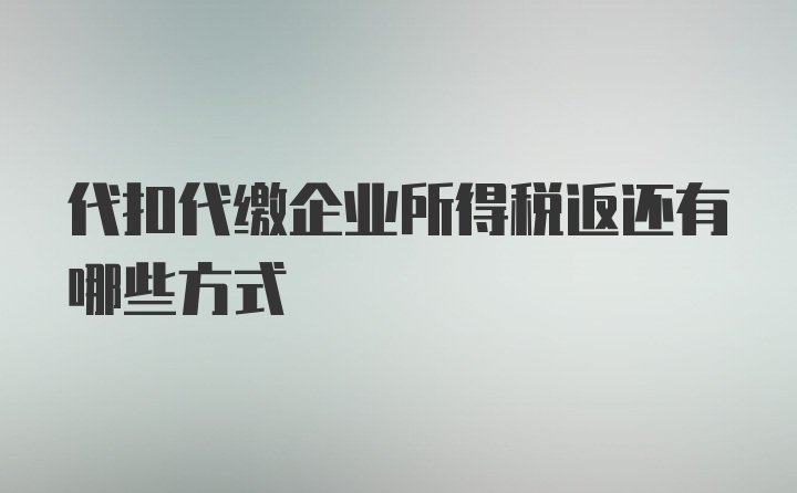 代扣代缴企业所得税返还有哪些方式