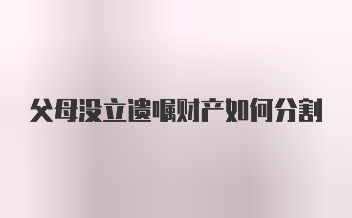 父母没立遗嘱财产如何分割