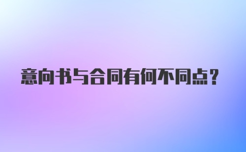 意向书与合同有何不同点？