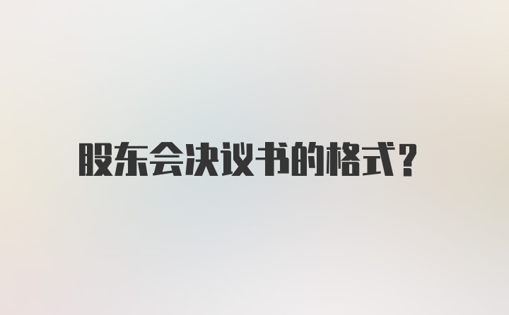 股东会决议书的格式？