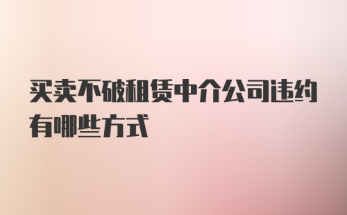 买卖不破租赁中介公司违约有哪些方式