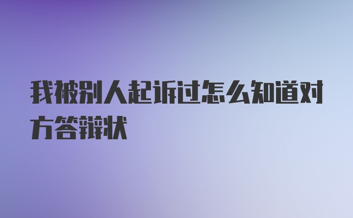 我被别人起诉过怎么知道对方答辩状