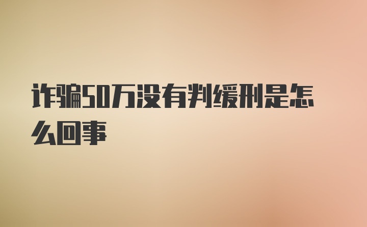 诈骗50万没有判缓刑是怎么回事