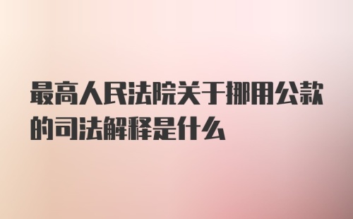 最高人民法院关于挪用公款的司法解释是什么