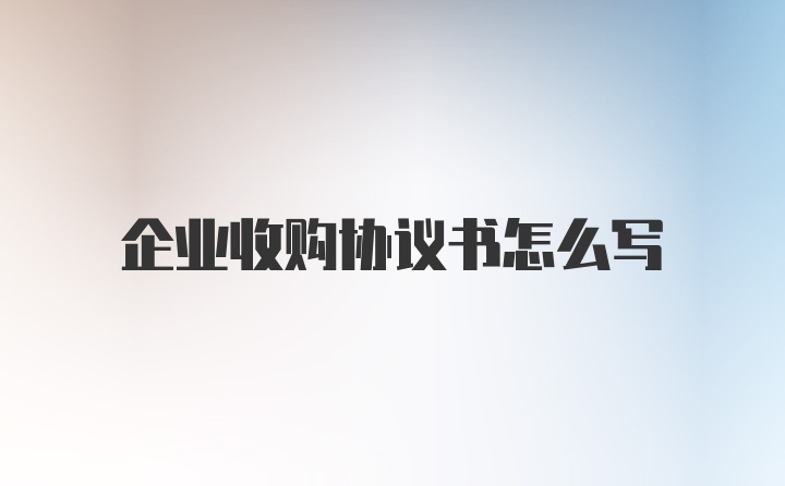 企业收购协议书怎么写