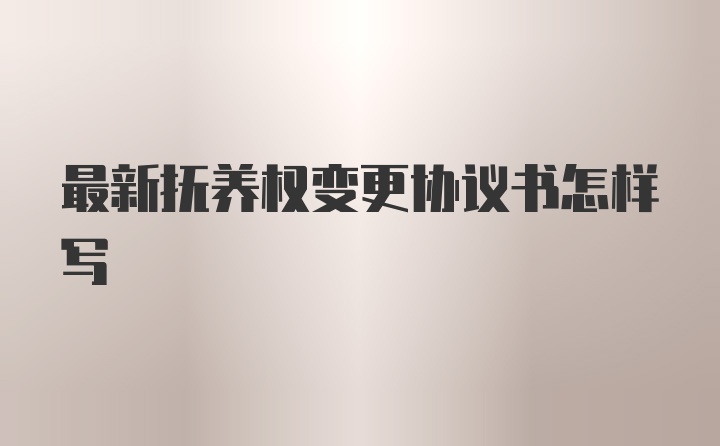 最新抚养权变更协议书怎样写