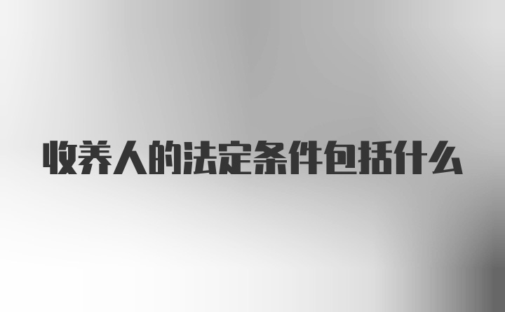 收养人的法定条件包括什么