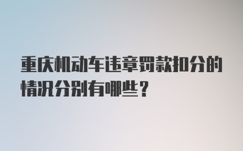 重庆机动车违章罚款扣分的情况分别有哪些？