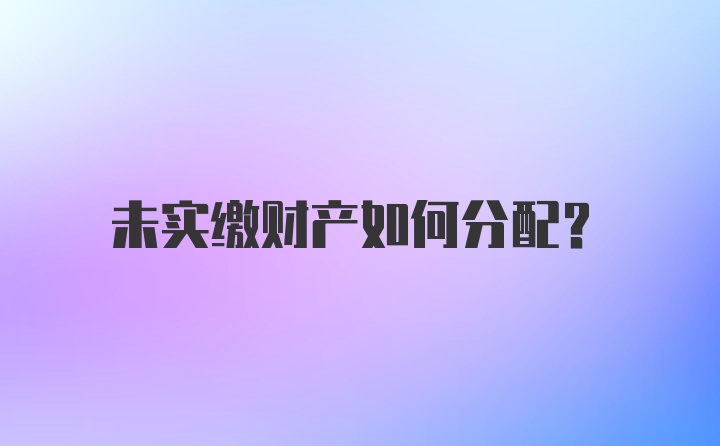 未实缴财产如何分配？