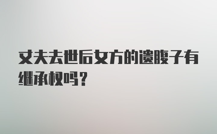 丈夫去世后女方的遗腹子有继承权吗？