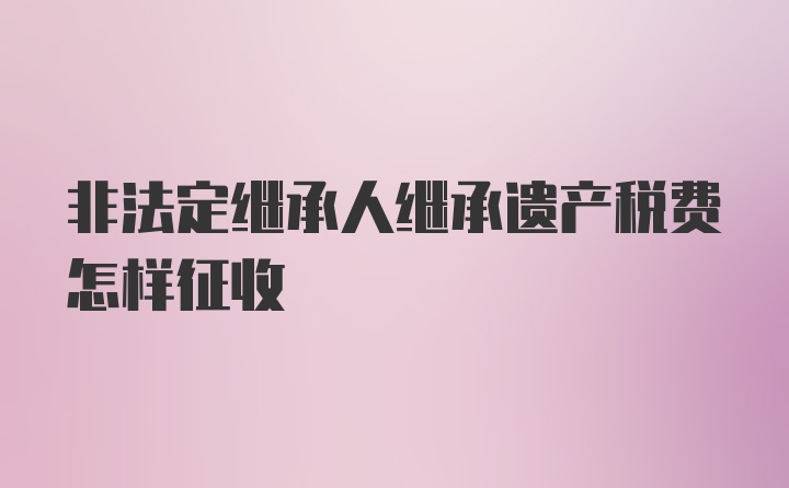 非法定继承人继承遗产税费怎样征收