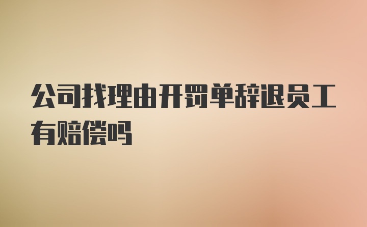 公司找理由开罚单辞退员工有赔偿吗