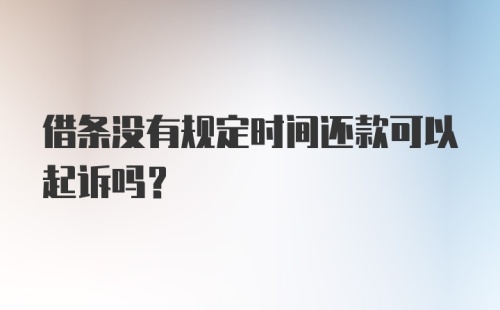 借条没有规定时间还款可以起诉吗？