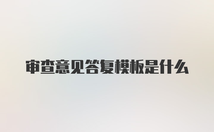 审查意见答复模板是什么