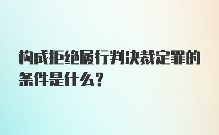 构成拒绝履行判决裁定罪的条件是什么？