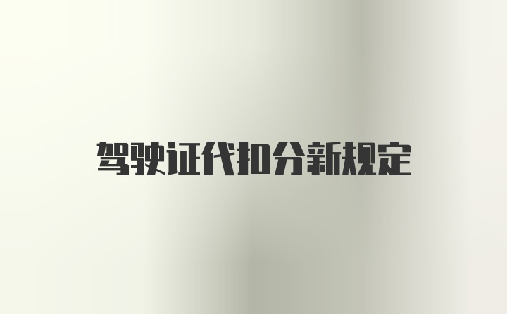 驾驶证代扣分新规定