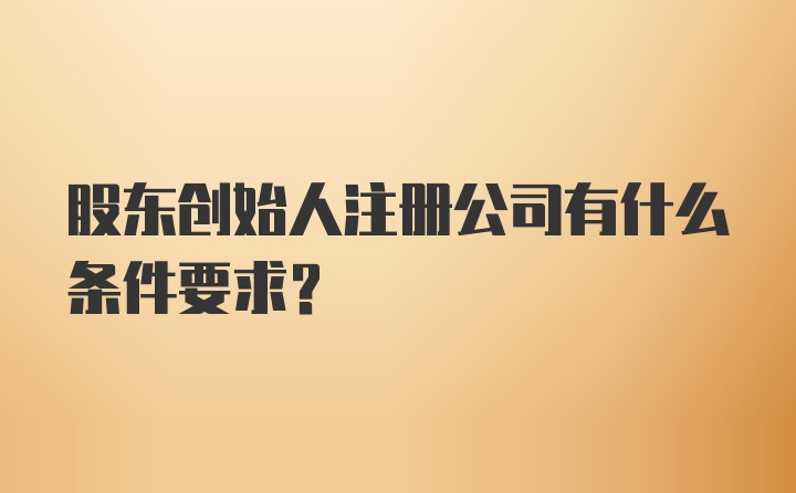 股东创始人注册公司有什么条件要求？