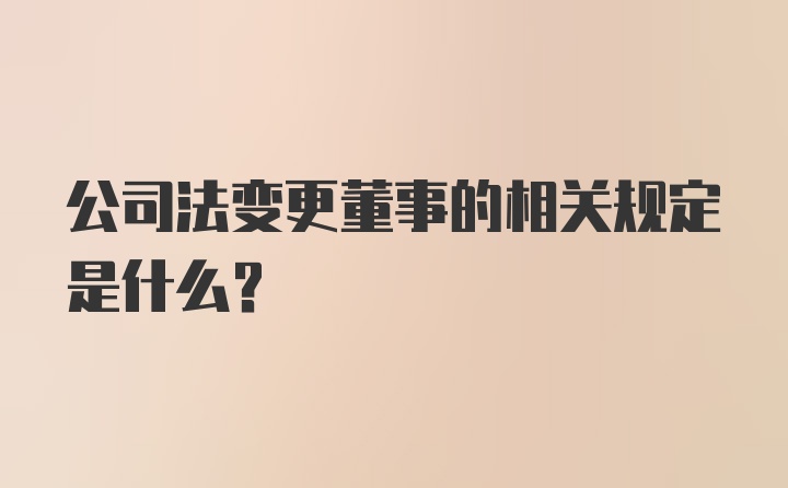 公司法变更董事的相关规定是什么？