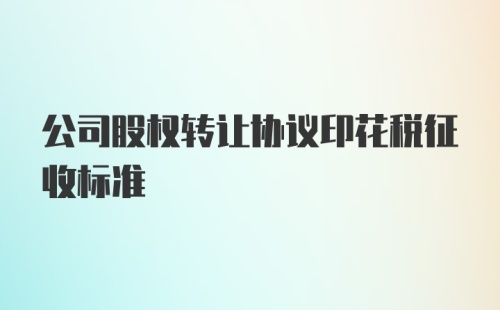 公司股权转让协议印花税征收标准